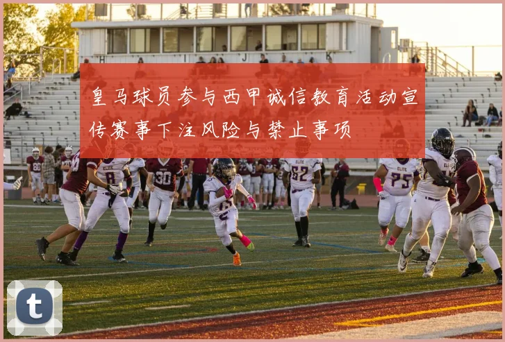 皇马球员参与西甲诚信教育活动宣传赛事下注风险与禁止事项