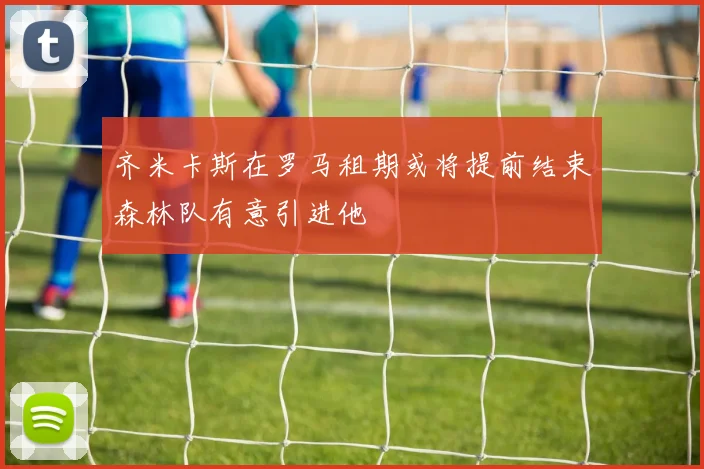齐米卡斯在罗马租期或将提前结束森林队有意引进他