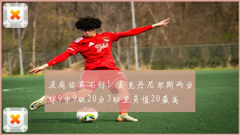 没有你真不行！麦克丹尼尔斯两分球9中9砍20分3助正负值20最高