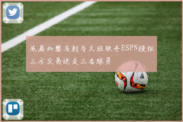 浓眉加盟马刺与文班联手ESPN模拟三方交易送走三名球员