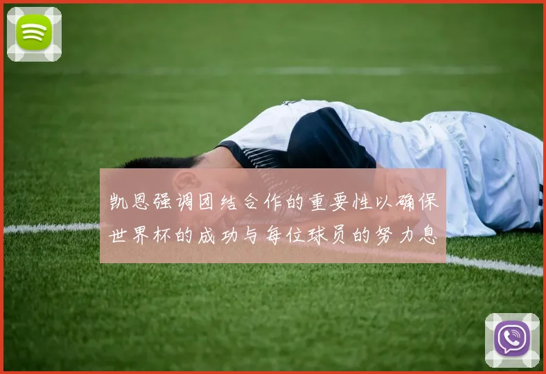 凯恩强调团结合作的重要性以确保世界杯的成功与每位球员的努力息息相关