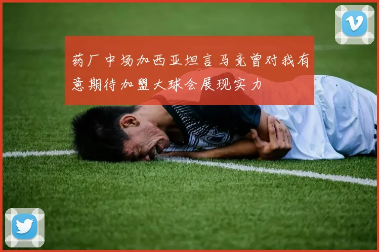 药厂中场加西亚坦言马竞曾对我有意期待加盟大球会展现实力