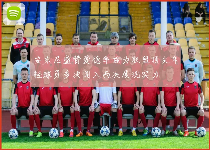 安东尼盛赞爱德华兹为联盟顶尖年轻球员多次闯入西决展现实力