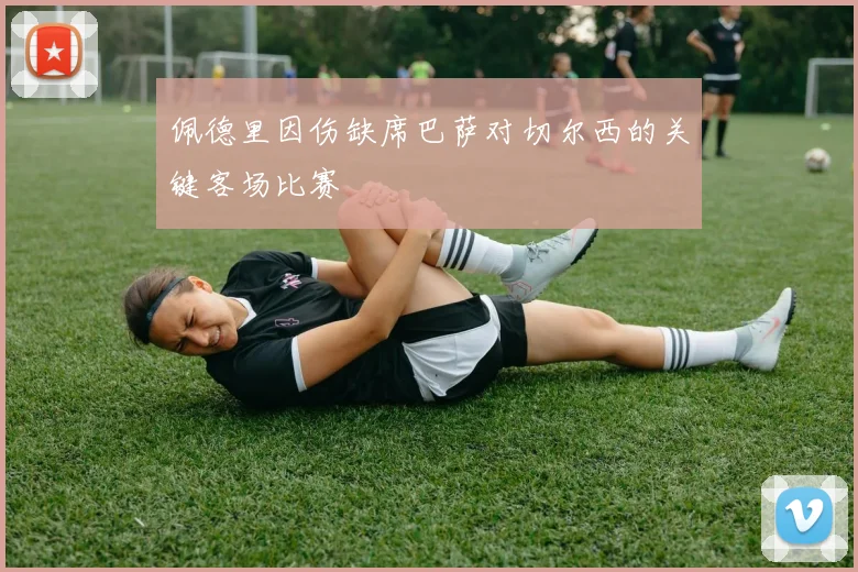 佩德里因伤缺席巴萨对切尔西的关键客场比赛