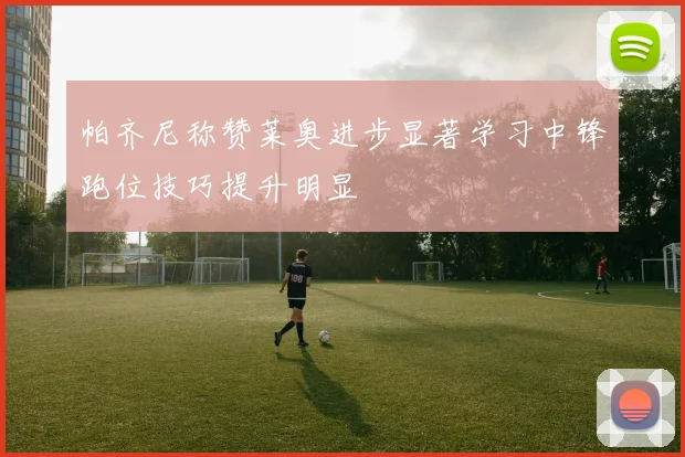 帕齐尼称赞莱奥进步显著学习中锋跑位技巧提升明显