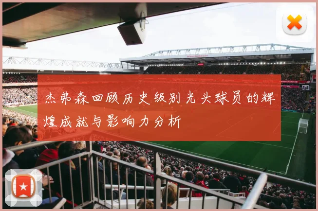 杰弗森回顾历史级别光头球员的辉煌成就与影响力分析