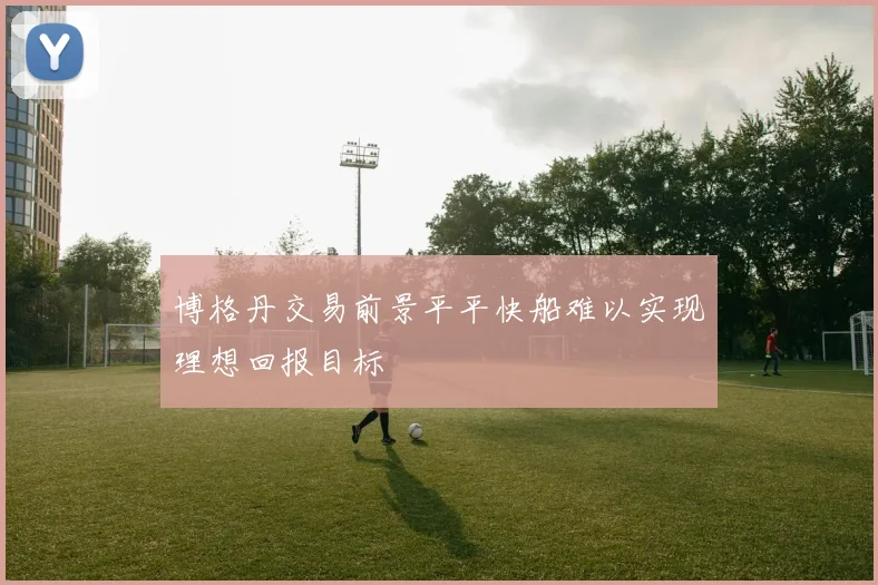 博格丹交易前景平平快船难以实现理想回报目标