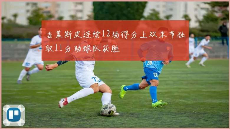 吉莱斯皮连续12场得分上双末节独取11分助球队获胜