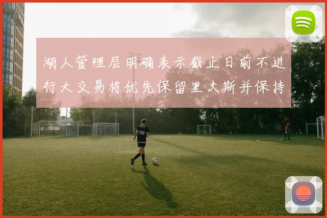 湖人管理层明确表示截止日前不进行大交易将优先保留里夫斯并保持灵活性