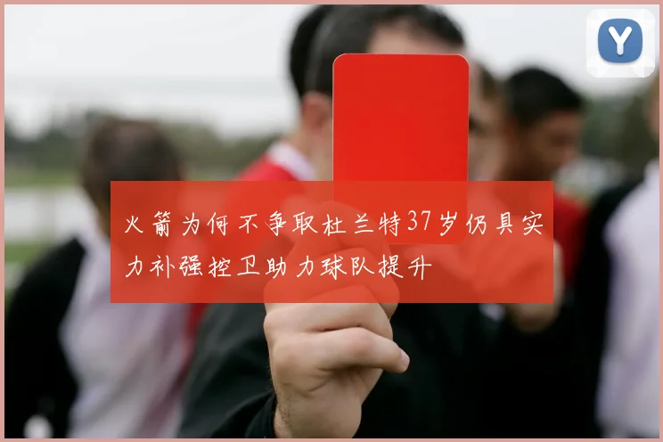 火箭为何不争取杜兰特37岁仍具实力补强控卫助力球队提升
