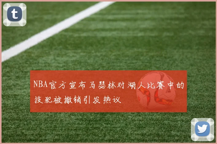 NBA官方宣布马瑟林对湖人比赛中的技犯被撤销引发热议