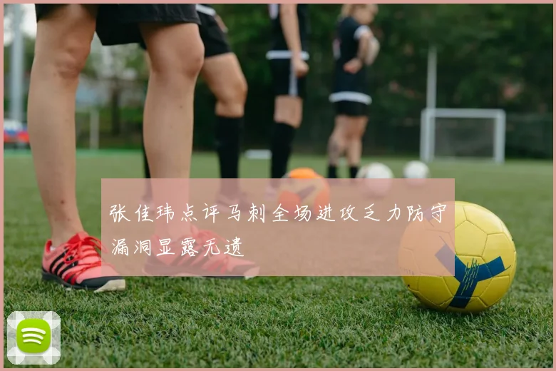 张佳玮点评马刺全场进攻乏力防守漏洞显露无遗